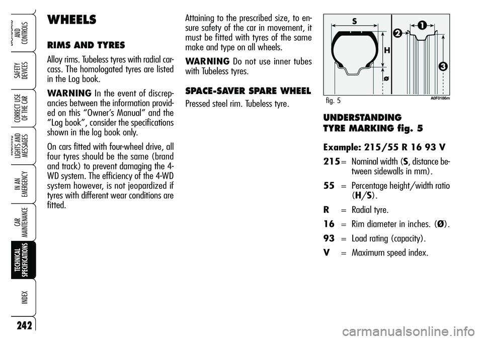 Alfa Romeo Brera/Spider 2007 Owner handbook (in English) UNDERSTANDING
TYRE MARKING fig. 5
Example: 215/55 R 16 93 V
215= Nominal width (S, distance be-
tween sidewalls in mm).
55= Percentage height/width ratio
(H/S).
R= Radial tyre.
16= Rim diameter in in Alfa Romeo Brera/Spider 2007 Owner handbook (in English) UNDERSTANDING
TYRE MARKING fig. 5
Example: 215/55 R 16 93 V
215= Nominal width (S, distance be-
tween sidewalls in mm).
55= Percentage height/width ratio
(H/S).
R= Radial tyre.
16= Rim diameter in in