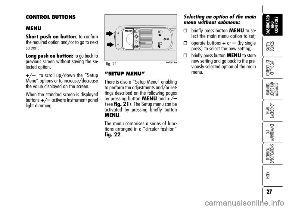 Alfa Romeo Brera/Spider 2007  Owner handbook (in English) 27
SAFETY 
DEVICES
WARNING 
LIGHTS AND 
MESSAGES
IN AN 
EMERGENCY
CAR 
MAINTENANCE
TECHNICAL 
SPECIFICATIONS
INDEX
DASHBOARD
AND 
CONTROLS
CORRECT USE
OF THE CAR
A0F0074mfig. 21
“SETUP MENU”
There