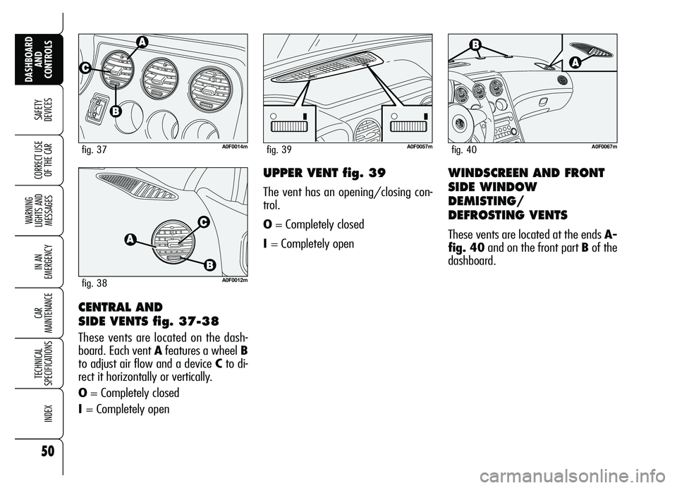 Alfa Romeo Brera/Spider 2007  Owner handbook (in English) 50
SAFETY
DEVICES
WARNING 
LIGHTS AND 
MESSAGES
IN AN 
EMERGENCY
CAR 
MAINTENANCE
TECHNICAL 
SPECIFICATIONS
INDEX
DASHBOARD
AND 
CONTROLS
CORRECT USE
OF THE CAR
CENTRAL AND 
SIDE VENTS fig. 37-38
Thes