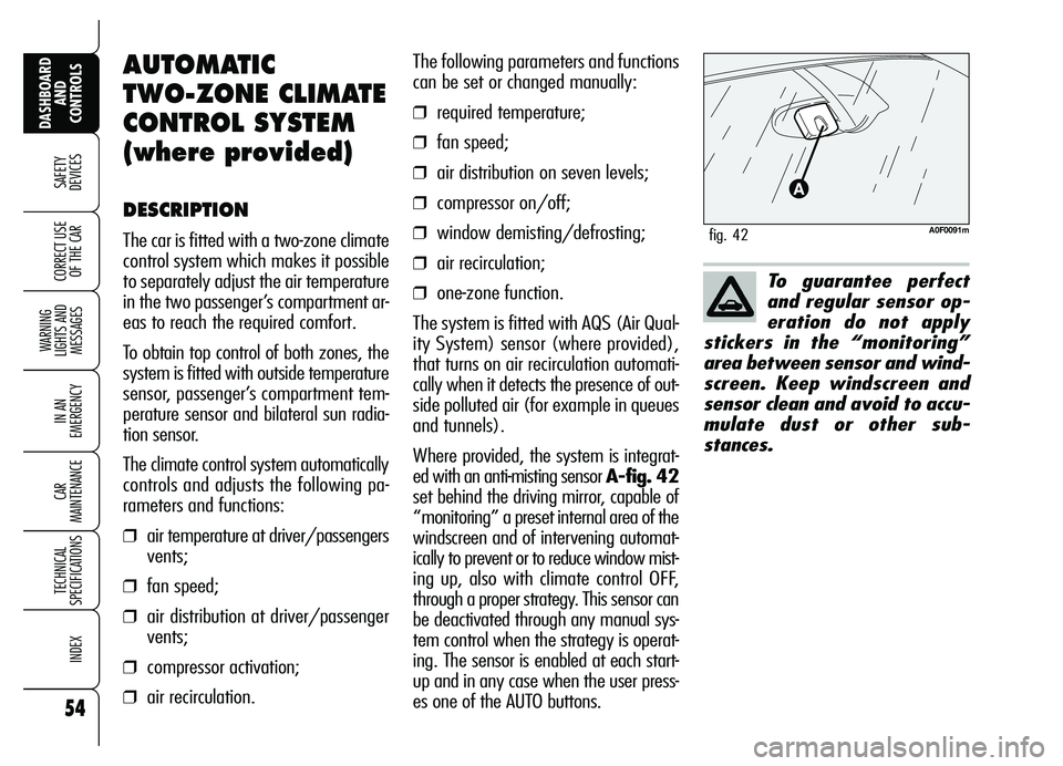 Alfa Romeo Brera/Spider 2007  Owner handbook (in English) 54
SAFETY
DEVICES
WARNING 
LIGHTS AND 
MESSAGES
IN AN 
EMERGENCY
CAR 
MAINTENANCE
TECHNICAL 
SPECIFICATIONS
INDEX
DASHBOARD
AND 
CONTROLS
CORRECT USE
OF THE CARTo guarantee perfect
and regular sensor 