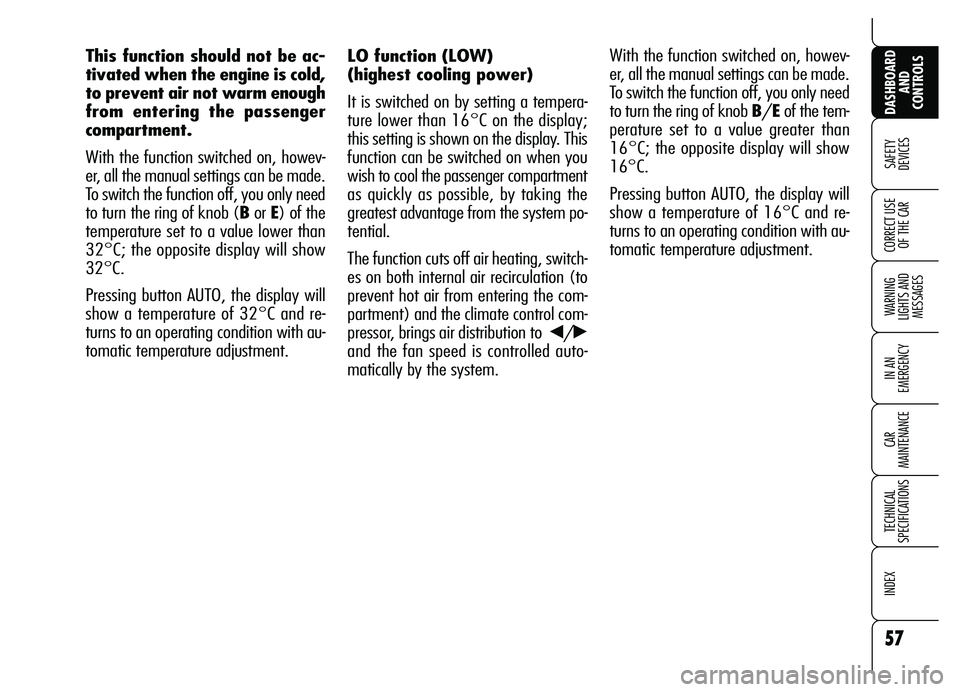 Alfa Romeo Brera/Spider 2007  Owner handbook (in English) 57
SAFETY 
DEVICES
WARNING 
LIGHTS AND 
MESSAGES
IN AN 
EMERGENCY
CAR 
MAINTENANCE
TECHNICAL 
SPECIFICATIONS
INDEX 
DASHBOARD
AND 
CONTROLS
CORRECT USE
OF THE CAR
LO function (LOW)
(highest cooling po