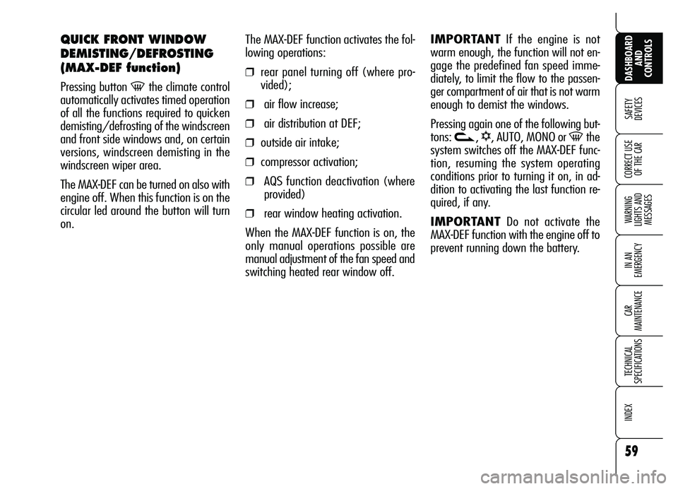 Alfa Romeo Brera/Spider 2007  Owner handbook (in English) 59
SAFETY 
DEVICES
WARNING 
LIGHTS AND 
MESSAGES
IN AN 
EMERGENCY
CAR 
MAINTENANCE
TECHNICAL 
SPECIFICATIONS
INDEX 
DASHBOARD
AND 
CONTROLS
CORRECT USE
OF THE CAR
The MAX-DEF function activates the fo