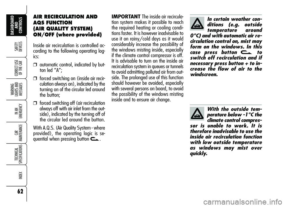 Alfa Romeo Brera/Spider 2007  Owner handbook (in English) 62
SAFETY
DEVICES
WARNING 
LIGHTS AND 
MESSAGES
IN AN 
EMERGENCY
CAR 
MAINTENANCE
TECHNICAL 
SPECIFICATIONS
INDEX
DASHBOARD
AND 
CONTROLS
CORRECT USE
OF THE CAR
AIR RECIRCULATION AND 
AQS FUNCTION 
(A