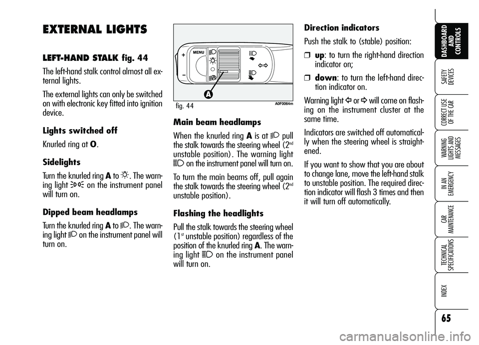 Alfa Romeo Brera/Spider 2007  Owner handbook (in English) 65
SAFETY 
DEVICES
WARNING 
LIGHTS AND 
MESSAGES
IN AN 
EMERGENCY
CAR 
MAINTENANCE
TECHNICAL 
SPECIFICATIONS
INDEX 
DASHBOARD
AND 
CONTROLS
CORRECT USE
OF THE CAR
EXTERNAL LIGHTS
LEFT-HAND STALK fig. 