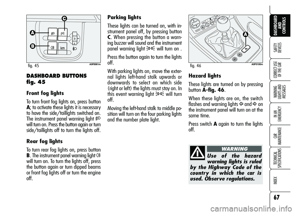 Alfa Romeo Brera/Spider 2007  Owner handbook (in English) 67
SAFETY 
DEVICES
WARNING 
LIGHTS AND 
MESSAGES
IN AN 
EMERGENCY
CAR 
MAINTENANCE
TECHNICAL 
SPECIFICATIONS
INDEX 
DASHBOARD
AND 
CONTROLS
CORRECT USE
OF THE CAR
Parking lights
These lights can be tu