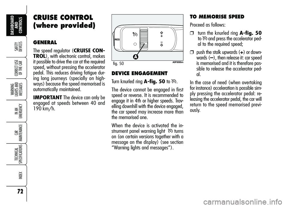 Alfa Romeo Brera/Spider 2007  Owner handbook (in English) 72
SAFETY
DEVICES
WARNING 
LIGHTS AND 
MESSAGES
IN AN 
EMERGENCY
CAR 
MAINTENANCE
TECHNICAL 
SPECIFICATIONS
INDEX
DASHBOARD
AND 
CONTROLS
CORRECT USE
OF THE CAR
CRUISE CONTROL
(where provided)
GENERAL