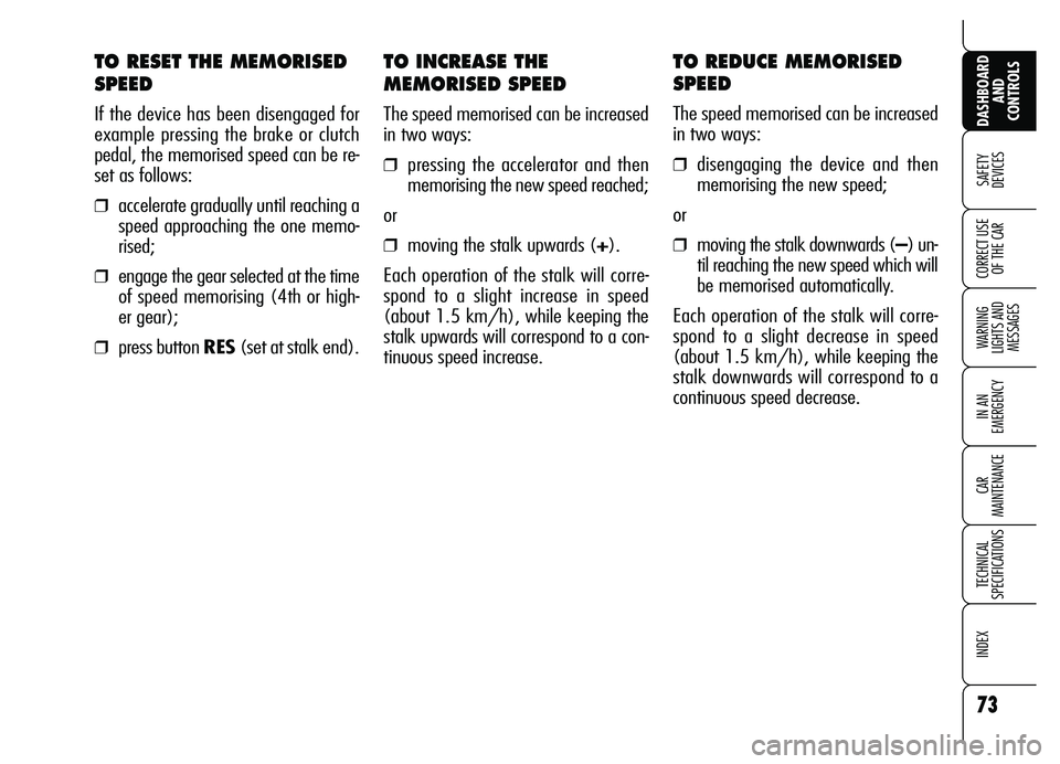 Alfa Romeo Brera/Spider 2007  Owner handbook (in English) TO INCREASE THE
MEMORISED SPEED
The speed memorised can be increased
in two ways:
❒pressing the accelerator and then
memorising the new speed reached;
or
❒moving the stalk upwards (+).
Each operat