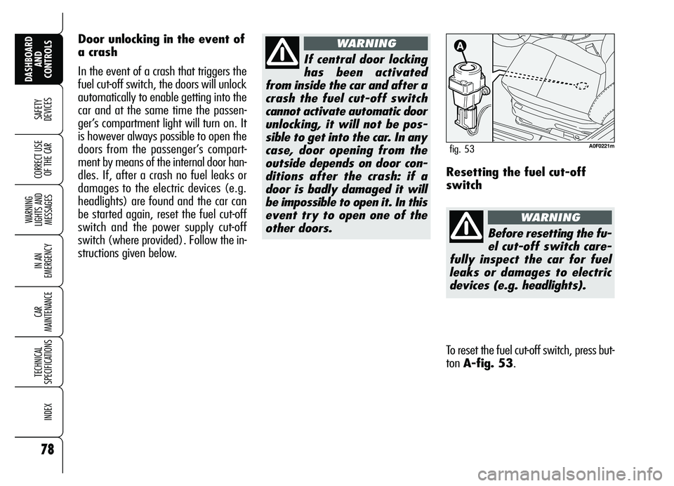 Alfa Romeo Brera/Spider 2007  Owner handbook (in English) 78
SAFETY
DEVICES
WARNING 
LIGHTS AND 
MESSAGES
IN AN 
EMERGENCY
CAR 
MAINTENANCE
TECHNICAL 
SPECIFICATIONS
INDEX
DASHBOARD
AND 
CONTROLS
CORRECT USE
OF THE CAR
If central door locking
has been activa
