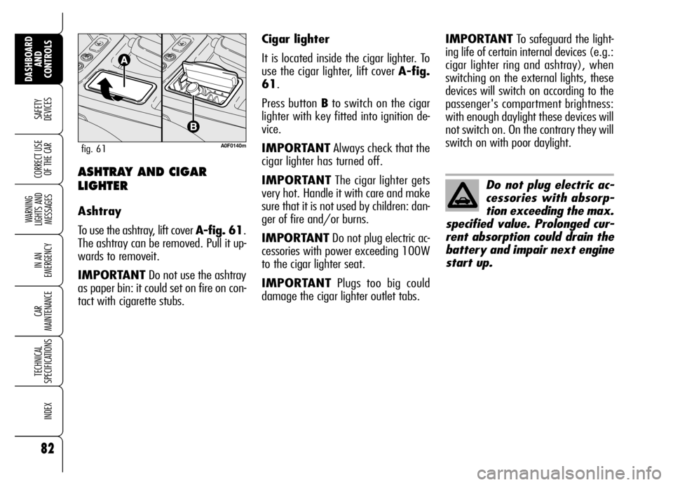 Alfa Romeo Brera/Spider 2007  Owner handbook (in English) 82
SAFETY 
DEVICES
WARNING 
LIGHTS AND 
MESSAGES
IN AN 
EMERGENCY
CAR 
MAINTENANCE
TECHNICAL 
SPECIFICATIONS
INDEX
DASHBOARD
AND 
CONTROLS
CORRECT USE
OF THE CARASHTRAY AND CIGAR
LIGHTER
Ashtray
To us