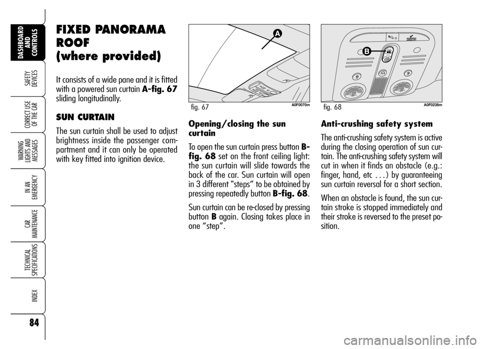 Alfa Romeo Brera/Spider 2007  Owner handbook (in English) 84
SAFETY 
DEVICES
WARNING 
LIGHTS AND 
MESSAGES
IN AN 
EMERGENCY
CAR 
MAINTENANCE
TECHNICAL 
SPECIFICATIONS
INDEX
DASHBOARD
AND 
CONTROLS
CORRECT USE
OF THE CAR
FIXED PANORAMA
ROOF 
(where provided)

