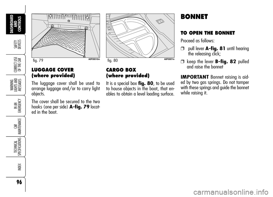 Alfa Romeo Brera/Spider 2007  Owner handbook (in English) 96
SAFETY 
DEVICES
WARNING 
LIGHTS AND 
MESSAGES
IN AN 
EMERGENCY
CAR 
MAINTENANCE
TECHNICAL 
SPECIFICATIONS
INDEX
DASHBOARD
AND 
CONTROLS
CORRECT USE
OF THE CAR
BONNET
TO OPEN THE BONNET
Proceed as f