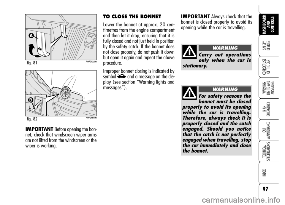 Alfa Romeo Brera/Spider 2007  Owner handbook (in English) 97
SAFETY 
DEVICES
WARNING 
LIGHTS AND 
MESSAGES
IN AN 
EMERGENCY
CAR 
MAINTENANCE
TECHNICAL 
SPECIFICATIONS
INDEX
DASHBOARD
AND 
CONTROLS
CORRECT USE
OF THE CAR
IMPORTANTAlways check that the
bonnet 