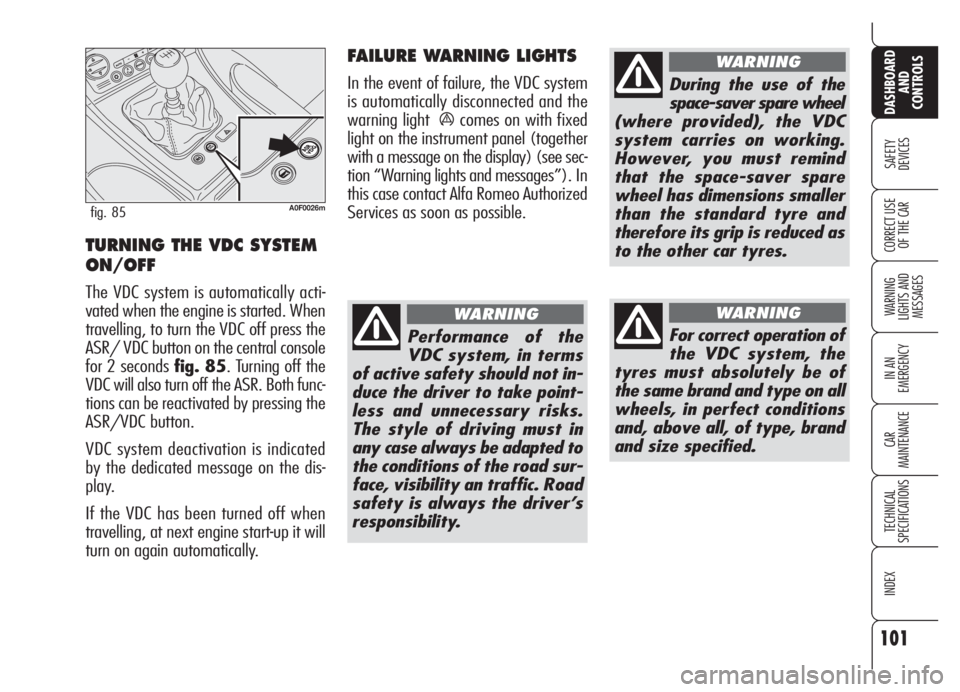 Alfa Romeo Brera/Spider 2008  Owner handbook (in English) 101
SAFETY
DEVICES
WARNING 
LIGHTS AND 
MESSAGES
IN AN 
EMERGENCY
CAR
MAINTENANCE
TECHNICAL
SPECIFICATIONS
INDEX
DASHBOARD
AND
CONTROLS
CORRECT USE
OF THE CARTURNING THE VDC SYSTEM
ON/OFF
The VDC syst