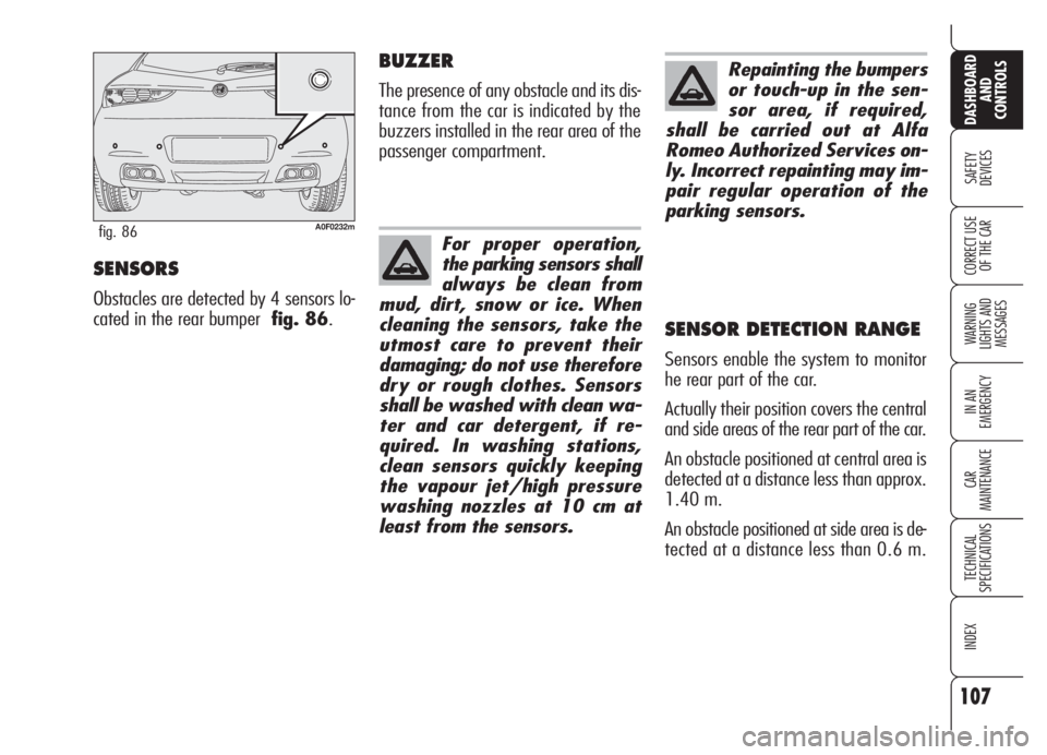 Alfa Romeo Brera/Spider 2008  Owner handbook (in English) 107
SAFETY
DEVICES
WARNING 
LIGHTS AND 
MESSAGES
IN AN 
EMERGENCY
CAR
MAINTENANCE
TECHNICAL
SPECIFICATIONS
INDEX
DASHBOARD
AND
CONTROLS
CORRECT USE
OF THE CARSENSORS
Obstacles are detected by 4 sensor