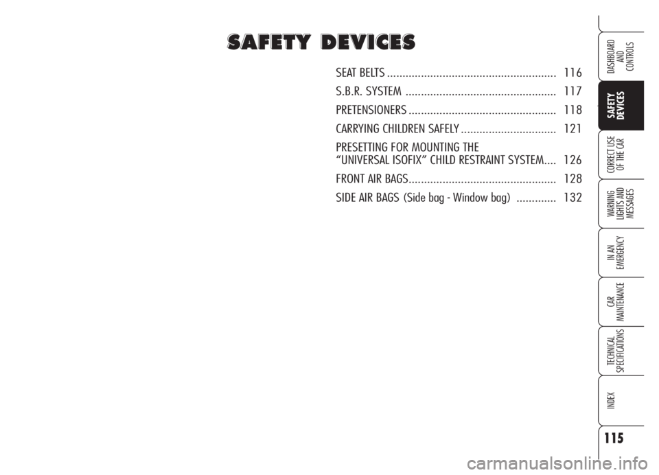 Alfa Romeo Brera/Spider 2008  Owner handbook (in English) 115
Ù
SAFETY
DEVICES
WARNING 
LIGHTS AND 
MESSAGES
IN AN 
EMERGENCY
CAR
MAINTENANCE
TECHNICAL
SPECIFICATIONS
INDEX
DASHBOARD
AND
CONTROLS
CORRECT USE
OF THE CAR
S S
A A
F F
E E
T T
Y Y
D D
E E
V V
I 