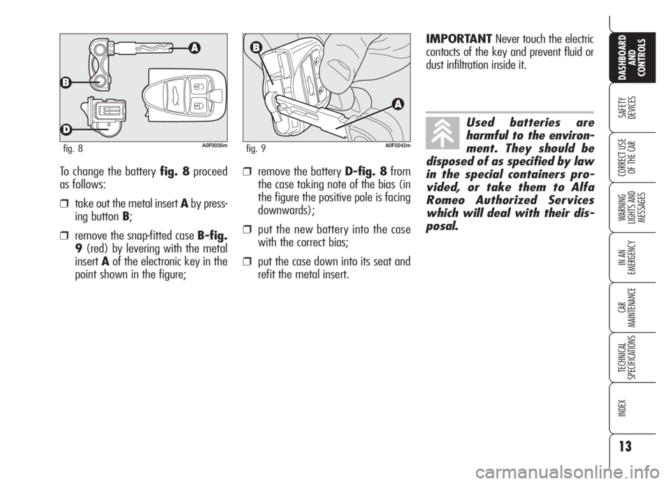 Alfa Romeo Brera/Spider 2008  Owner handbook (in English) 13
SAFETY
DEVICES
WARNING 
LIGHTS AND 
MESSAGES
IN AN 
EMERGENCY
CAR
MAINTENANCE
TECHNICAL
SPECIFICATIONS
INDEX
DASHBOARD
AND
CONTROLS
CORRECT USE
OF THE CARTo change the battery fig. 8proceed
as foll