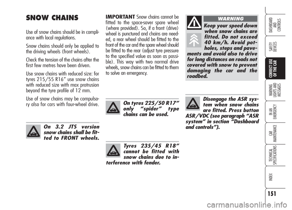 Alfa Romeo Brera/Spider 2008  Owner handbook (in English) 151
SAFETY
DEVICES
WARNING 
LIGHTS AND 
MESSAGES
IN AN 
EMERGENCY
CAR
MAINTENANCE
TECHNICAL
SPECIFICATIONS
INDEX
DASHBOARD
AND
CONTROLS
CORRECT USE
OF THE CAR
IMPORTANTSnow chains cannot be
fitted to 