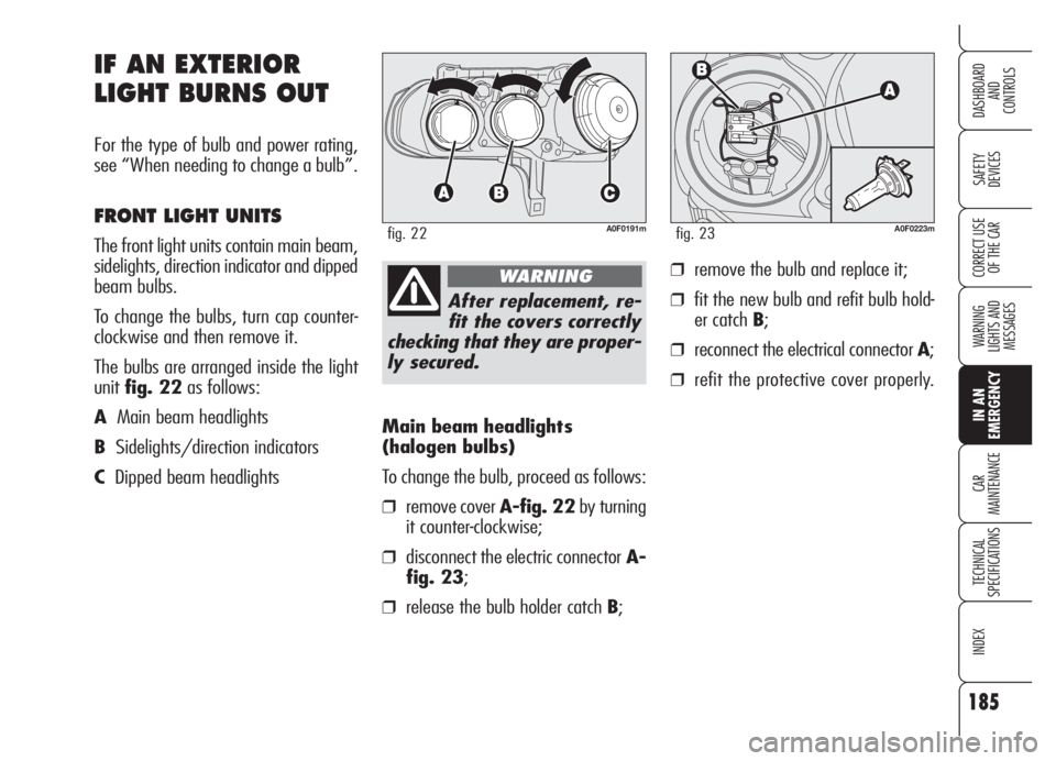 Alfa Romeo Brera/Spider 2008  Owner handbook (in English) 185
SAFETY
DEVICES
WARNING 
LIGHTS AND 
MESSAGES
IN AN 
EMERGENCY
CAR
MAINTENANCE
TECHNICAL
SPECIFICATIONS
INDEX
DASHBOARD
AND
CONTROLS
CORRECT USE
OF THE CAR
Main beam headlights 
(halogen bulbs)
To 