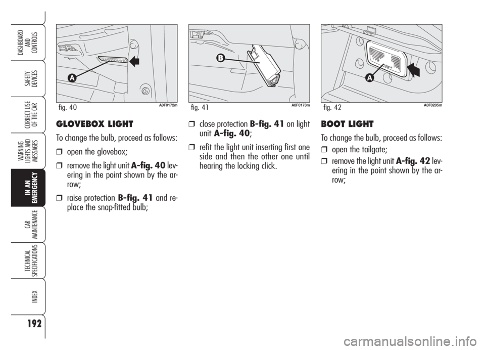 Alfa Romeo Brera/Spider 2008  Owner handbook (in English) 192
SAFETY
DEVICES
WARNING 
LIGHTS AND 
MESSAGES
IN AN 
EMERGENCY
CAR
MAINTENANCE
TECHNICAL
SPECIFICATIONS
INDEX
DASHBOARD
AND
CONTROLS
CORRECT USE
OF THE CAR❒close protection B-fig. 41on light
unit