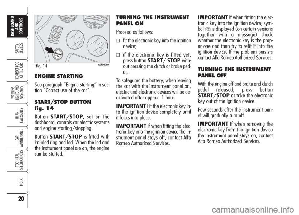Alfa Romeo Brera/Spider 2008  Owner handbook (in English) 20
SAFETY
DEVICES
WARNING 
LIGHTS AND 
MESSAGES
IN AN 
EMERGENCY
CAR
MAINTENANCE
TECHNICAL
SPECIFICATIONS
INDEX
DASHBOARD
AND
CONTROLS
CORRECT USE
OF THE CAR
IMPORTANTIf when fitting the elec-
tronic 