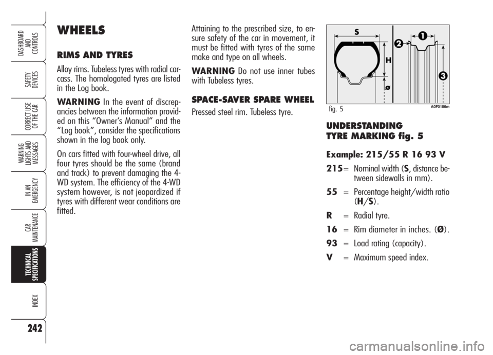 Alfa Romeo Brera/Spider 2008 Owner handbook (in English) UNDERSTANDING
TYRE MARKING fig. 5
Example: 215/55 R 16 93 V
215= Nominal width (S, distance be-
tween sidewalls in mm).
55= Percentage height/width ratio
(H/S).
R= Radial tyre.
16= Rim diameter in in Alfa Romeo Brera/Spider 2008 Owner handbook (in English) UNDERSTANDING
TYRE MARKING fig. 5
Example: 215/55 R 16 93 V
215= Nominal width (S, distance be-
tween sidewalls in mm).
55= Percentage height/width ratio
(H/S).
R= Radial tyre.
16= Rim diameter in in