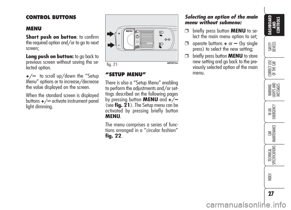 Alfa Romeo Brera/Spider 2008  Owner handbook (in English) 27
SAFETY
DEVICES
WARNING 
LIGHTS AND 
MESSAGES
IN AN 
EMERGENCY
CAR
MAINTENANCE
TECHNICAL
SPECIFICATIONS
INDEX
DASHBOARD
AND
CONTROLS
CORRECT USE
OF THE CAR
A0F0074mfig. 21
“SETUP MENU”
There is 