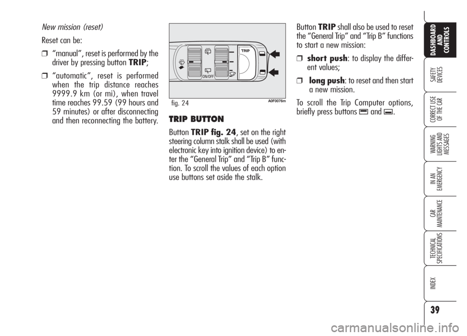 Alfa Romeo Brera/Spider 2008  Owner handbook (in English) 39
SAFETY
DEVICES
WARNING 
LIGHTS AND 
MESSAGES
IN AN 
EMERGENCY
CAR
MAINTENANCE
TECHNICAL
SPECIFICATIONS
INDEX
DASHBOARD
AND
CONTROLS
CORRECT USE
OF THE CARTRIP BUTTON 
ButtonTRIP fig. 24, set on the