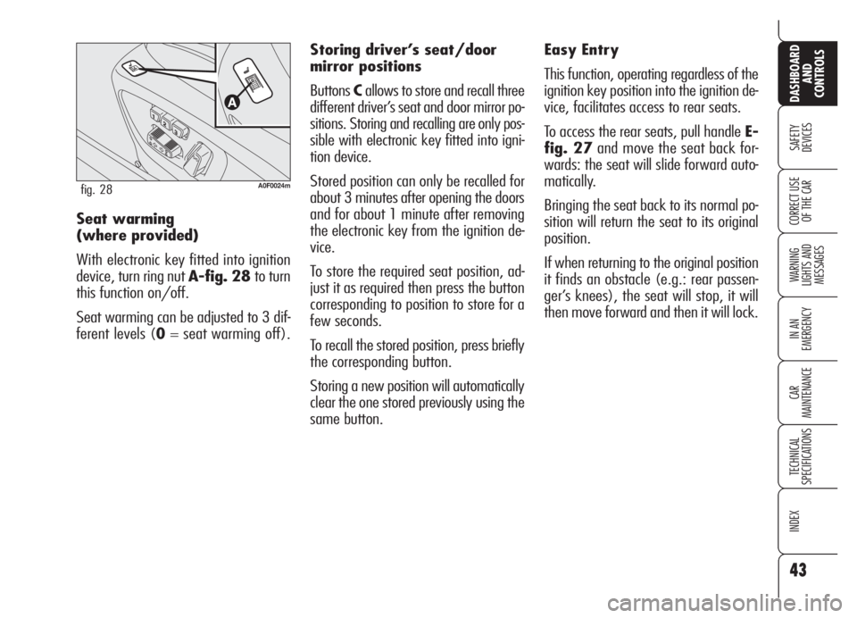 Alfa Romeo Brera/Spider 2008  Owner handbook (in English) 43
SAFETY
DEVICES
WARNING 
LIGHTS AND 
MESSAGES
IN AN 
EMERGENCY
CAR
MAINTENANCE
TECHNICAL
SPECIFICATIONS
INDEX
DASHBOARD
AND
CONTROLS
CORRECT USE
OF THE CARSeat warming 
(where provided)
With electro