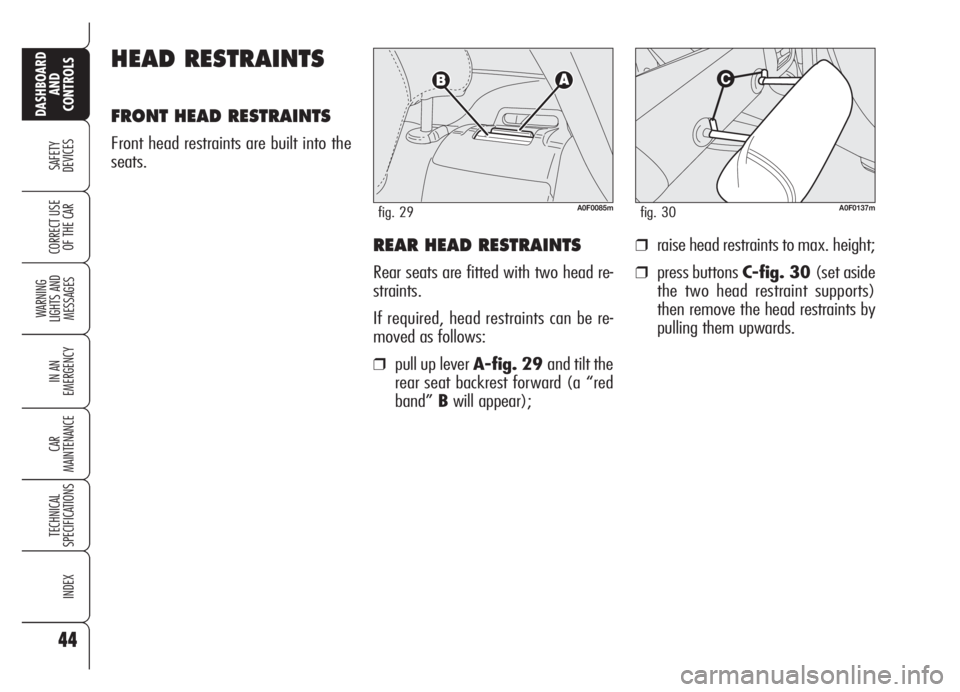 Alfa Romeo Brera/Spider 2008  Owner handbook (in English) 44
SAFETY
DEVICES
WARNING 
LIGHTS AND 
MESSAGES
IN AN 
EMERGENCY
CAR
MAINTENANCE
TECHNICAL
SPECIFICATIONS
INDEX
DASHBOARD
AND
CONTROLS
CORRECT USE
OF THE CARREAR HEAD RESTRAINTS
Rear seats are fitted 