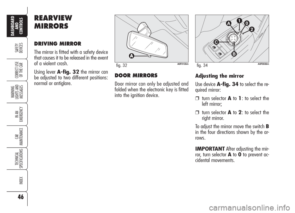 Alfa Romeo Brera/Spider 2008  Owner handbook (in English) 46
SAFETY
DEVICES
WARNING 
LIGHTS AND 
MESSAGES
IN AN 
EMERGENCY
CAR
MAINTENANCE
TECHNICAL
SPECIFICATIONS
INDEX
DASHBOARD
AND
CONTROLS
CORRECT USE
OF THE CARAdjusting the mirror
Use device A-fig. 34to