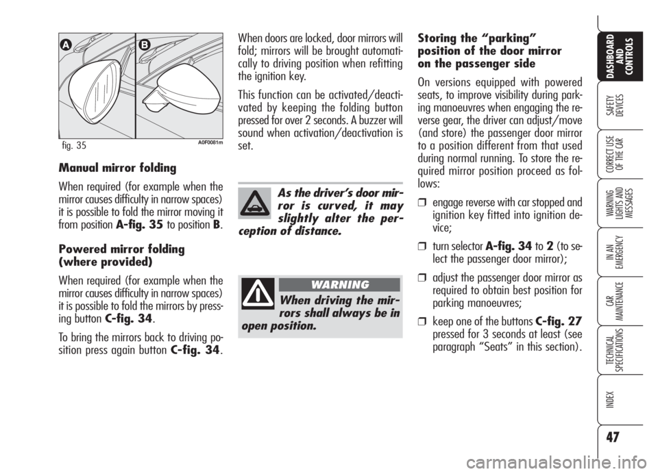 Alfa Romeo Brera/Spider 2008  Owner handbook (in English) 47
SAFETY
DEVICES
WARNING 
LIGHTS AND 
MESSAGES
IN AN 
EMERGENCY
CAR
MAINTENANCE
TECHNICAL
SPECIFICATIONS
INDEX
DASHBOARD
AND
CONTROLS
CORRECT USE
OF THE CARManual mirror folding
When required (for ex