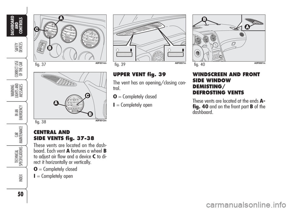 Alfa Romeo Brera/Spider 2008  Owner handbook (in English) 50
SAFETY
DEVICES
WARNING 
LIGHTS AND 
MESSAGES
IN AN 
EMERGENCY
CAR
MAINTENANCE
TECHNICAL
SPECIFICATIONS
INDEX
DASHBOARD
AND
CONTROLS
CORRECT USE
OF THE CAR
CENTRAL AND 
SIDE VENTS fig. 37-38
These v