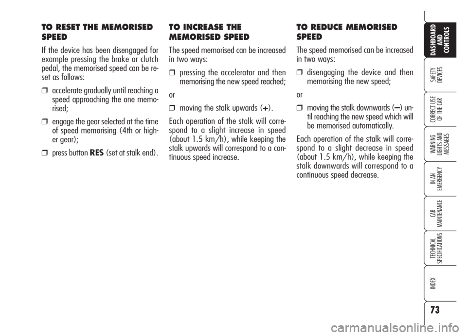 Alfa Romeo Brera/Spider 2008  Owner handbook (in English) TO INCREASE THE
MEMORISED SPEED
The speed memorised can be increased
in two ways:
❒pressing the accelerator and then
memorising the new speed reached;
or
❒moving the stalk upwards (+).
Each operat