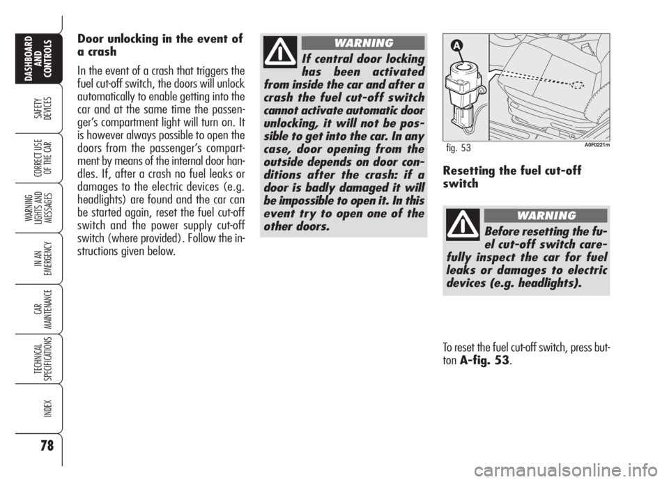 Alfa Romeo Brera/Spider 2008  Owner handbook (in English) 78
SAFETY
DEVICES
WARNING 
LIGHTS AND 
MESSAGES
IN AN 
EMERGENCY
CAR
MAINTENANCE
TECHNICAL
SPECIFICATIONS
INDEX
DASHBOARD
AND
CONTROLS
CORRECT USE
OF THE CAR
If central door locking
has been activated