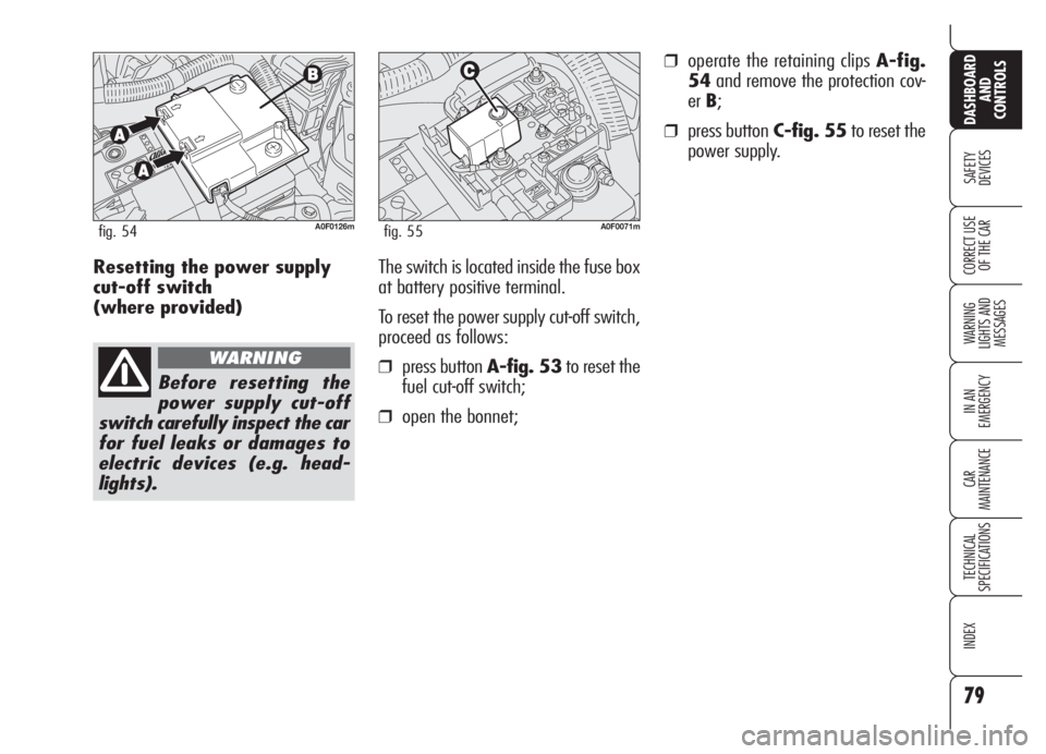 Alfa Romeo Brera/Spider 2008  Owner handbook (in English) 79
SAFETY
DEVICES
WARNING 
LIGHTS AND 
MESSAGES
IN AN 
EMERGENCY
CAR
MAINTENANCE
TECHNICAL
SPECIFICATIONS
INDEX
DASHBOARD
AND
CONTROLS
CORRECT USE
OF THE CARResetting the power supply
cut-off switch 
