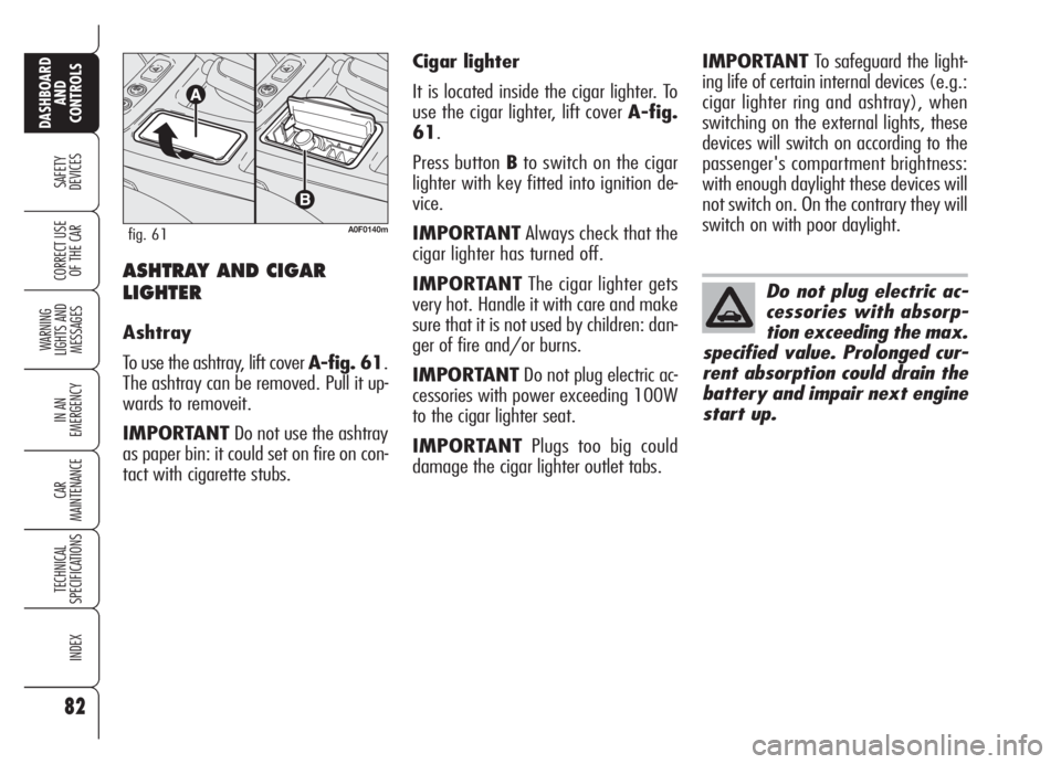 Alfa Romeo Brera/Spider 2008  Owner handbook (in English) 82
SAFETY
DEVICES
WARNING 
LIGHTS AND 
MESSAGES
IN AN 
EMERGENCY
CAR
MAINTENANCE
TECHNICAL
SPECIFICATIONS
INDEX
DASHBOARD
AND
CONTROLS
CORRECT USE
OF THE CARASHTRAY AND CIGAR
LIGHTER
Ashtray
To use th