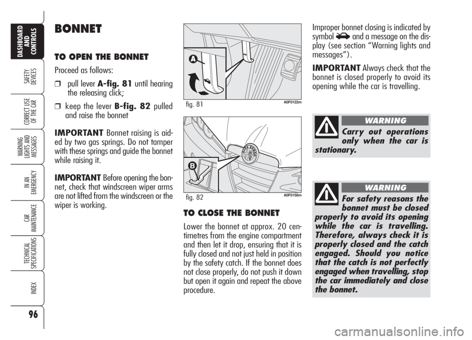 Alfa Romeo Brera/Spider 2008  Owner handbook (in English) 96
SAFETY
DEVICES
WARNING 
LIGHTS AND 
MESSAGES
IN AN 
EMERGENCY
CAR
MAINTENANCE
TECHNICAL
SPECIFICATIONS
INDEX
DASHBOARD
AND
CONTROLS
CORRECT USE
OF THE CAR
BONNET
TO OPEN THE BONNET
Proceed as follo