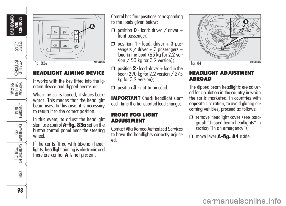 Alfa Romeo Brera/Spider 2008  Owner handbook (in English) 98
SAFETY
DEVICES
WARNING 
LIGHTS AND 
MESSAGES
IN AN 
EMERGENCY
CAR
MAINTENANCE
TECHNICAL
SPECIFICATIONS
INDEX
DASHBOARD
AND
CONTROLS
CORRECT USE
OF THE CARHEADLIGHT AIMING DEVICE
It works with the k