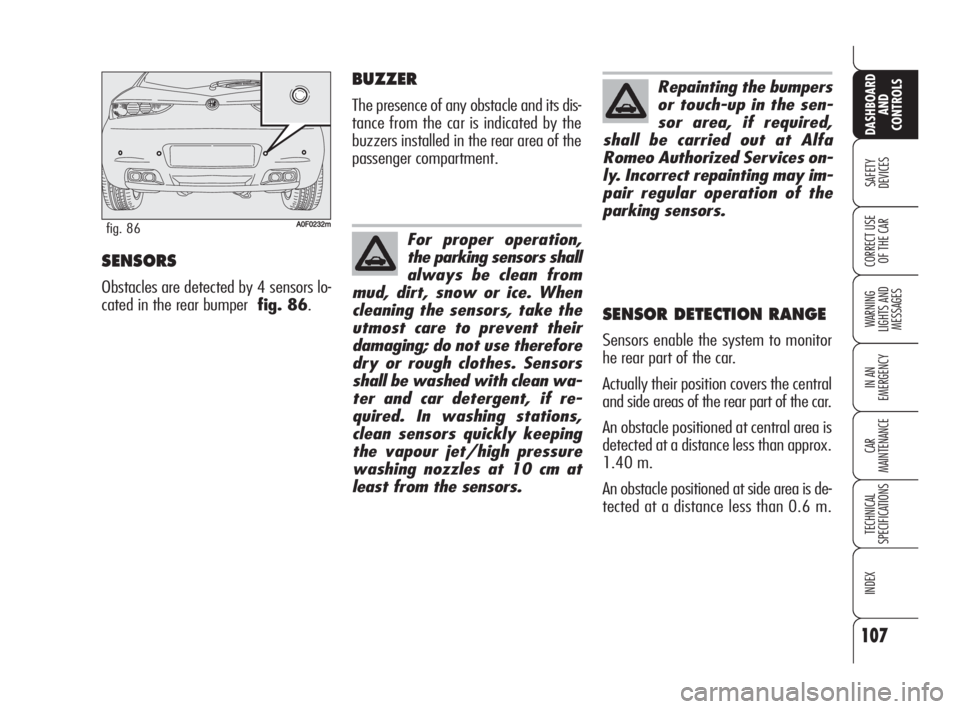 Alfa Romeo Brera/Spider 2009 Owner handbook (in English) 107
SAFETY
DEVICES
WARNING
LIGHTS AND
MESSAGES
IN AN
EMERGENCY
CAR
MAINTENANCE
TECHNICAL
SPECIFICATIONS
INDEX
DASHBOARD
AND
CONTROLS
CORRECT USE
OF THE CARSENSORS
Obstacles are detected by 4 sensor Alfa Romeo Brera/Spider 2009 Owner handbook (in English) 107
SAFETY
DEVICES
WARNING
LIGHTS AND
MESSAGES
IN AN
EMERGENCY
CAR
MAINTENANCE
TECHNICAL
SPECIFICATIONS
INDEX
DASHBOARD
AND
CONTROLS
CORRECT USE
OF THE CARSENSORS
Obstacles are detected by 4 sensor