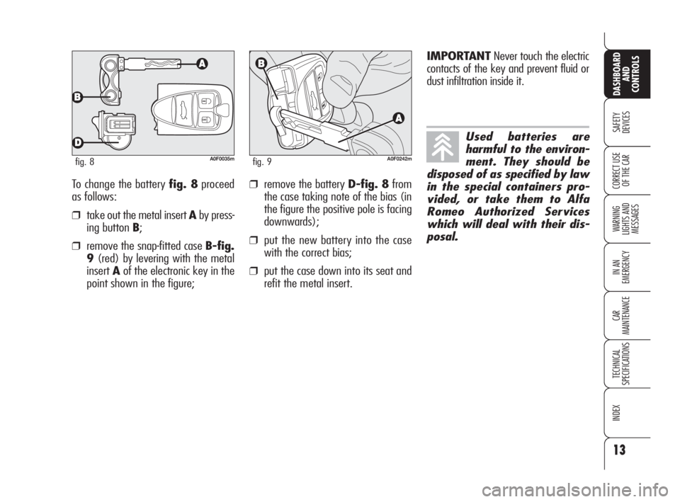 Alfa Romeo Brera/Spider 2009  Owner handbook (in English) 13
SAFETY
DEVICES
WARNING 
LIGHTS AND 
MESSAGES
IN AN 
EMERGENCY
CAR
MAINTENANCE
TECHNICAL
SPECIFICATIONS
INDEX
DASHBOARD
AND
CONTROLS
CORRECT USE
OF THE CARTo change the battery fig. 8proceed
as foll