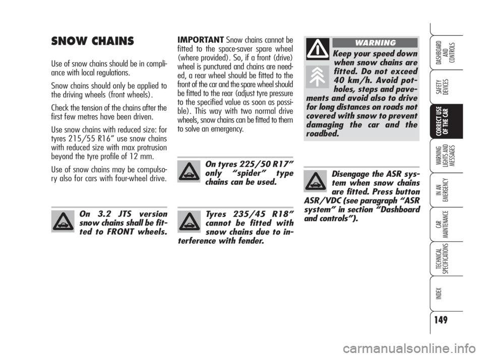 Alfa Romeo Brera/Spider 2009  Owner handbook (in English) 149
SAFETY
DEVICES
WARNING 
LIGHTS AND 
MESSAGES
IN AN 
EMERGENCY
CAR
MAINTENANCE
TECHNICAL
SPECIFICATIONS
INDEX
DASHBOARD
AND
CONTROLS
CORRECT USE
OF THE CAR
IMPORTANTSnow chains cannot be
fitted to 
