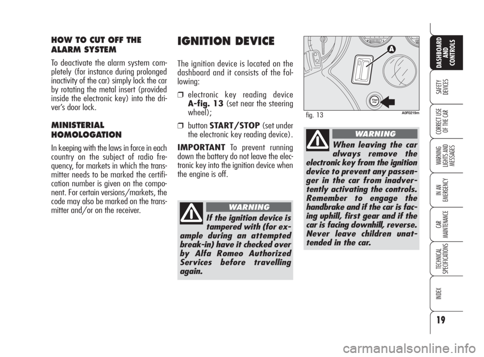 Alfa Romeo Brera/Spider 2009  Owner handbook (in English) 19
SAFETY
DEVICES
WARNING 
LIGHTS AND 
MESSAGES
IN AN 
EMERGENCY
CAR
MAINTENANCE
TECHNICAL
SPECIFICATIONS
INDEX
DASHBOARD
AND
CONTROLS
CORRECT USE
OF THE CAR
IGNITION DEVICE
The ignition device is loc