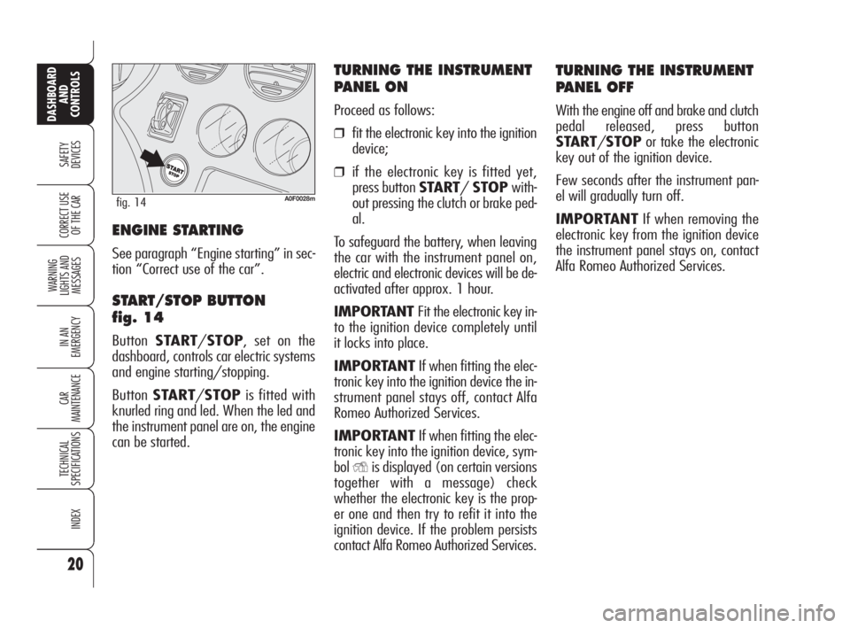 Alfa Romeo Brera/Spider 2009  Owner handbook (in English) 20
SAFETY
DEVICES
WARNING 
LIGHTS AND 
MESSAGES
IN AN 
EMERGENCY
CAR
MAINTENANCE
TECHNICAL
SPECIFICATIONS
INDEX
DASHBOARD
AND
CONTROLS
CORRECT USE
OF THE CAR
TURNING THE INSTRUMENT 
PANEL OFF
With the