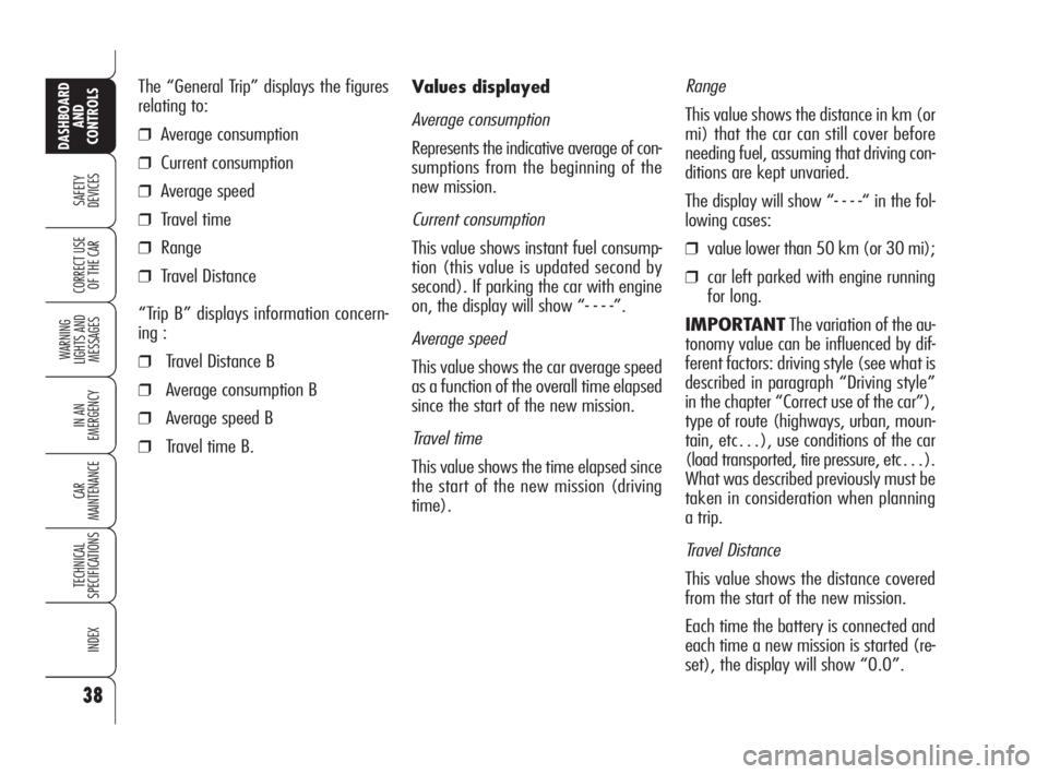 Alfa Romeo Brera/Spider 2009  Owner handbook (in English) 38
SAFETY
DEVICES
WARNING 
LIGHTS AND 
MESSAGES
IN AN 
EMERGENCY
CAR
MAINTENANCE
TECHNICAL
SPECIFICATIONS
INDEX
DASHBOARD
AND
CONTROLS
CORRECT USE
OF THE CAR
Values displayed
Average consumption
Repre