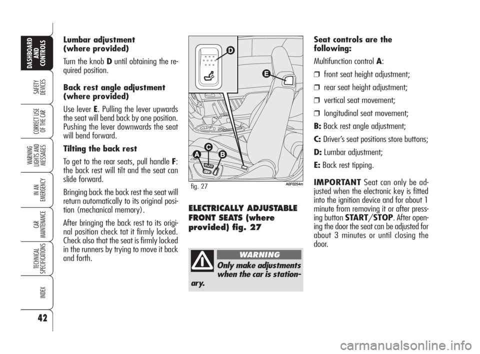 Alfa Romeo Brera/Spider 2009 Owner handbook (in English) Lumbar adjustment
(where provided)
Turn the knob Duntil obtaining the re-
quired position.
Back rest angle adjustment
(where provided)
Use lever E. Pulling the lever upwards
the seat will bend back by Alfa Romeo Brera/Spider 2009 Owner handbook (in English) Lumbar adjustment
(where provided)
Turn the knob Duntil obtaining the re-
quired position.
Back rest angle adjustment
(where provided)
Use lever E. Pulling the lever upwards
the seat will bend back by