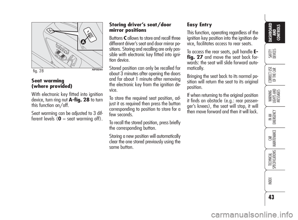 Alfa Romeo Brera/Spider 2009  Owner handbook (in English) 43
SAFETY
DEVICES
WARNING 
LIGHTS AND 
MESSAGES
IN AN 
EMERGENCY
CAR
MAINTENANCE
TECHNICAL
SPECIFICATIONS
INDEX
DASHBOARD
AND
CONTROLS
CORRECT USE
OF THE CARSeat warming 
(where provided)
With electro