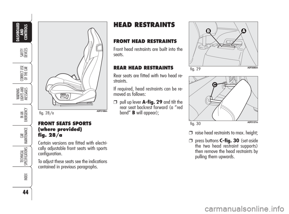 Alfa Romeo Brera/Spider 2009  Owner handbook (in English) 44
SAFETY
DEVICES
WARNING 
LIGHTS AND 
MESSAGES
IN AN 
EMERGENCY
CAR
MAINTENANCE
TECHNICAL
SPECIFICATIONS
INDEX
DASHBOARD
AND
CONTROLS
CORRECT USE
OF THE CAR
HEAD RESTRAINTS
FRONT HEAD RESTRAINTS
Fron
