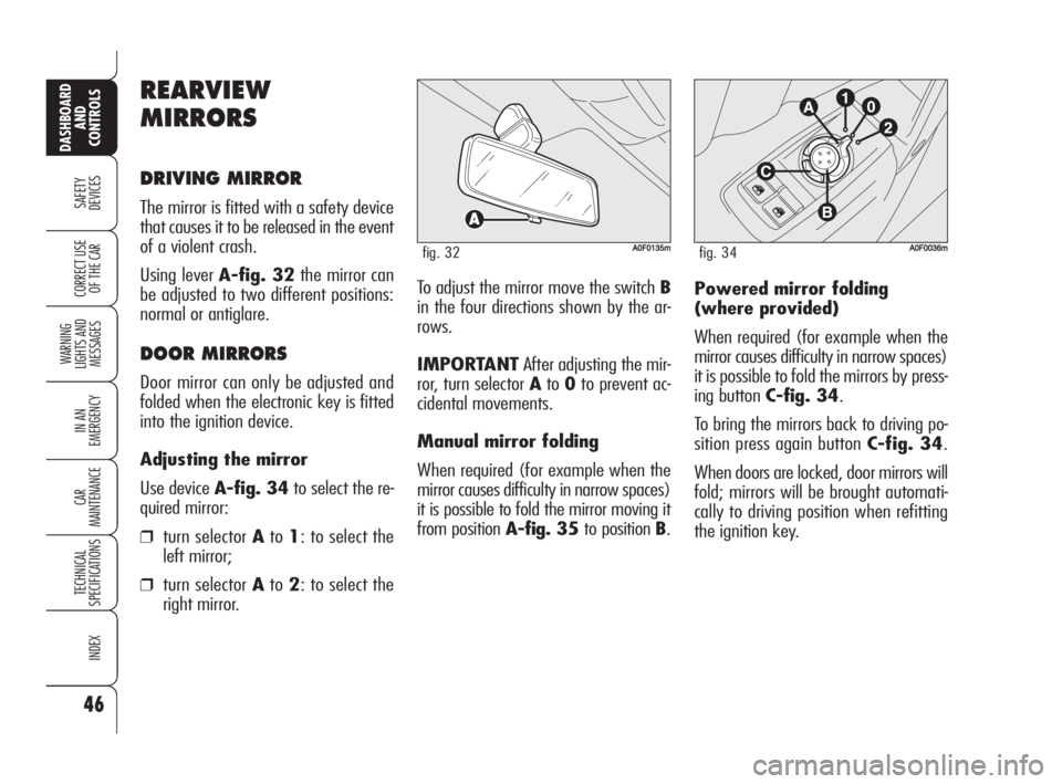 Alfa Romeo Brera/Spider 2009  Owner handbook (in English) 46
SAFETY
DEVICES
WARNING 
LIGHTS AND 
MESSAGES
IN AN 
EMERGENCY
CAR
MAINTENANCE
TECHNICAL
SPECIFICATIONS
INDEX
DASHBOARD
AND
CONTROLS
CORRECT USE
OF THE CARPowered mirror folding
(where provided)
Whe