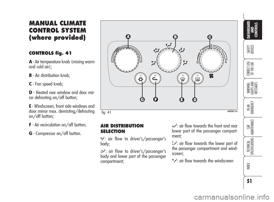 Alfa Romeo Brera/Spider 2009  Owner handbook (in English) 51
SAFETY
DEVICES
WARNING 
LIGHTS AND 
MESSAGES
IN AN 
EMERGENCY
CAR
MAINTENANCE
TECHNICAL
SPECIFICATIONS
INDEX
DASHBOARD
AND
CONTROLS
CORRECT USE
OF THE CAR
AIR DISTRIBUTION
SELECTION
O: air flow to 