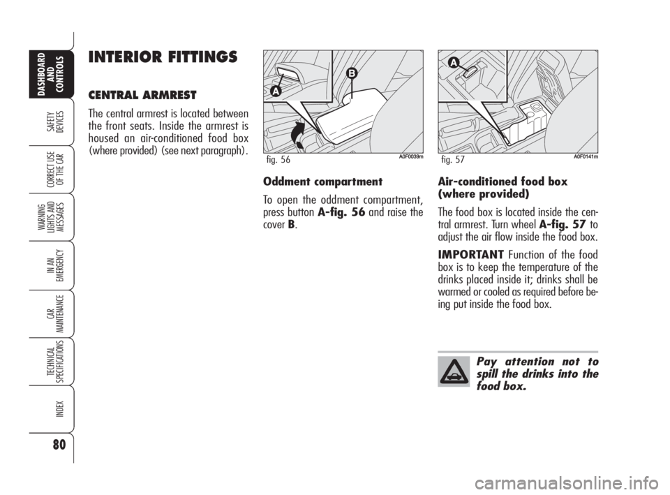 Alfa Romeo Brera/Spider 2009  Owner handbook (in English) 80
SAFETY
DEVICES
WARNING 
LIGHTS AND 
MESSAGES
IN AN 
EMERGENCY
CAR
MAINTENANCE
TECHNICAL
SPECIFICATIONS
INDEX
DASHBOARD
AND
CONTROLS
CORRECT USE
OF THE CAR
INTERIOR FITTINGS
CENTRAL ARMREST
The cent